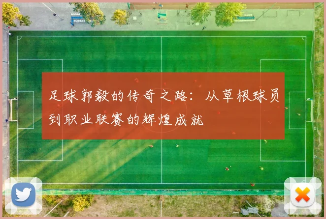 足球郭毅的传奇之路：从草根球员到职业联赛的辉煌成就