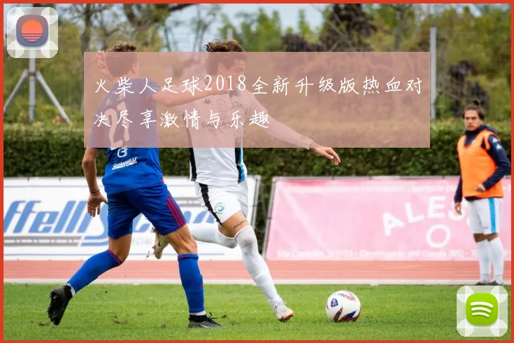 火柴人足球2018全新升级版热血对决尽享激情与乐趣