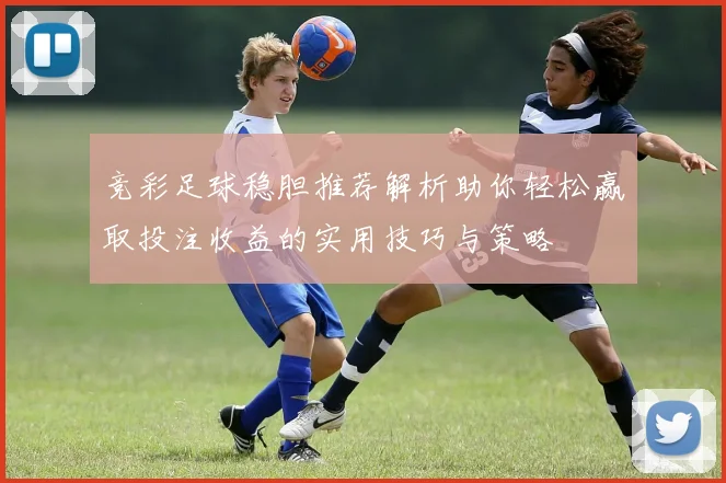竞彩足球稳胆推荐解析助你轻松赢取投注收益的实用技巧与策略